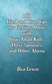 bokomslag 101 Tried and True Tips for Getting Along with Your Adult Kids, Their Spouses, and Other Aliens