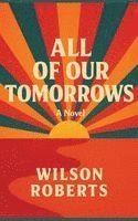 Wilson Roberts - All of Our Tomorrows, Inbunden
