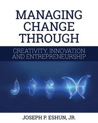 bokomslag Managing Change Through Creativity, Innovation, and Entrepreneurship