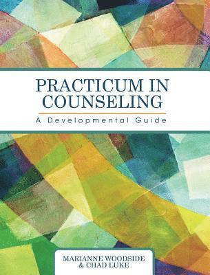 Marianne Woodside, Chad Luke - Practicum in Counseling: A Developmental Guide, Inbunden