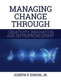 bokomslag Managing Change Through Creativity, Innovation, and Entrepreneurship