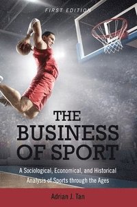 bokomslag The Business of Sport: A Sociological, Economical, and Historical Analysis of Sports through the Ages