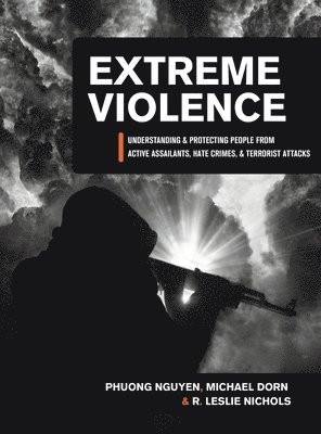 Michael Dorn, Phuong Nguyen - Extreme Violence: Understanding and Protecting People from Active Assailants, Hate Crimes, and Terrorist Attacks, Inbunden