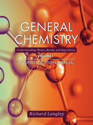 General Chemistry: Understanding Moles, Bonds, and Equilibria Student Solution Manual, Volume 1 1