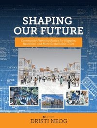 bokomslag Shaping our Future: Community Planning Basics for Happier, Healthier, and More Sustainable Cities