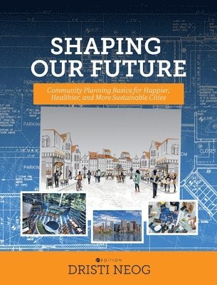 bokomslag Shaping our Future: Community Planning Basics for Happier, Healthier, and More Sustainable Cities