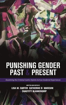 Catherine D. Marcum, Lisa M. Carter - Punishing Gender Past and Present: Examining the Criminal Justice System across Gendered Experiences, Inbunden