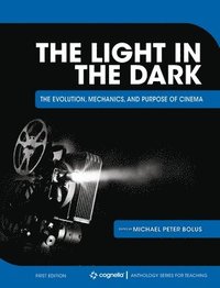 bokomslag The Light in the Dark: The Evolution, Mechanics, and Purpose of Cinema