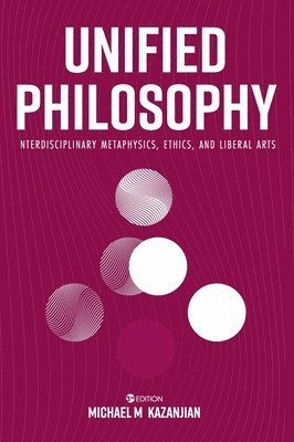 Michael M. Kazanjian - Unified Philosophy: Interdisciplinary Metaphysics, Ethics, and Liberal Arts, Inbunden