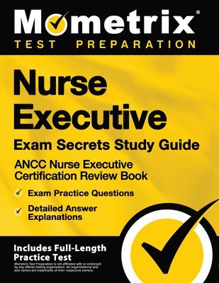 Nurse Executive Exam Secrets Study Guide - Ancc Nurse Executive Certification Review Book, Exam Practice Questions, Detailed Answer Explanations: [Inc 1