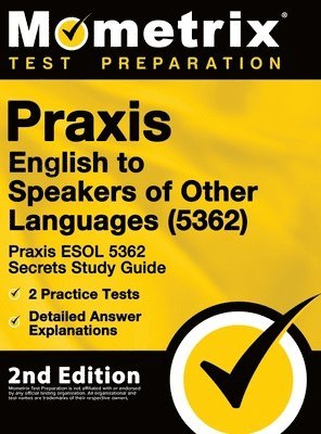 Praxis English to Speakers of Other Languages (5362) - Praxis ESOL 5362 Secrets Study Guide, 2 Practice Tests, Detailed Answer Explanations: [2nd Edit 1