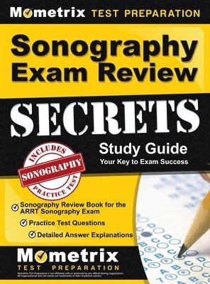 Sonography Exam Review Secrets Study Guide - Sonography Review Book for the ARRT Sonography Exam, Practice Test Questions, Detailed Answer Explanation