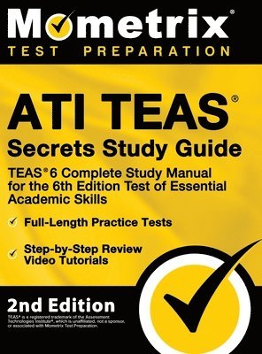 ATI TEAS Secrets Study Guide - TEAS 6 Complete Study Manual, Full-Length Practice Tests, Review Video Tutorials for the 6th Edition Test of Essential 1