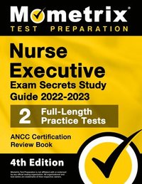 bokomslag Nurse Executive Exam Secrets Study Guide 2022-2023 - Ancc Certification Review Book, 2 Full-Length Practice Tests, Detailed Answer Explanations: [4th