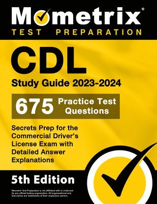 CDL Study Guide 2023-2024 - 675 Practice Test Questions, Secrets Prep for the Commercial Driver's License Exam with Detailed Answer Explanations: [5th 1