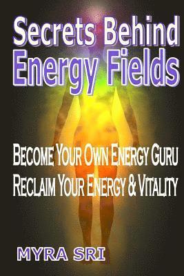 Myra Sri - Secrets Behind Energy Fields: Become Your Own Energy Guru, Reclaim Your Energy & Vitality, Häftad