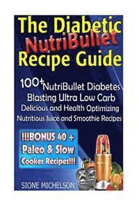 bokomslag The Diabetic NutriBullet Recipe Guide: 100+NutriBullet Diabetes Blasting Ultra Low Carb Delicious and Health Optimizing Nutritious Juice and Smoothie