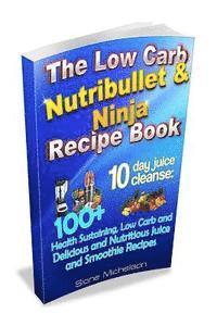 bokomslag The Low Carb Nutribullet & Ninja Recipe Book: 10 day juice cleanse: 100+ Health Sustaining Low Carb and Delicious and Nutritious Juice and Smoothie Re