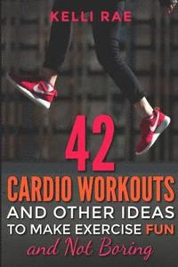 bokomslag 42 Cardio Workouts and Other Ideas To Make Exercise Fun and Not Boring