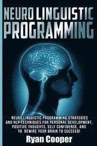 bokomslag Neuro Linguistic Programming: Neuro Linguistic Programming Strategies And NLP Techniques For Personal Development, Positive Thoughts, Self Confidenc