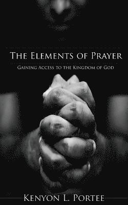 bokomslag The Elements of Prayer: Gaining Access to the Kingdom of God