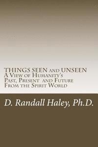 THINGS SEEN and UNSEEN: A View of Humanity's Past, Present and Future From the Spirit World 1