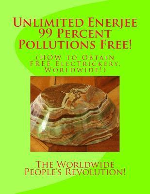 bokomslag Unlimited Enerjee 99 Percent Pollutions Free: HOW to Obtain FREE ElecTrickery, Worldwide!