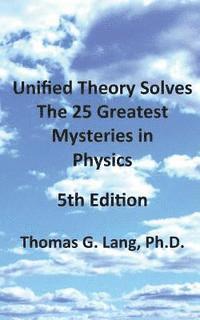 bokomslag Unified Theory Solves The 25 Greatest Mysteries in Physics; 5th Edition