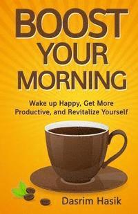 bokomslag Boost Your Morning: Wake up Happy, Get More Productive, and Revitalise Yourself