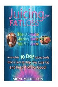 bokomslag Juicing for Fat Loss: The Ultimate Juicing Guide for Fat Loss: A complete 10 Day Juicing Guide that is Sure to Help You Lose Fat and Keep it