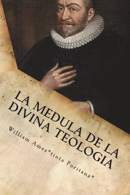 La Medula De La Sagrada Teologia: La mente y el Corazón de un Puritano 1