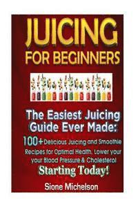 bokomslag Juicing For Beginners: The Easiest Juicing Guide Ever Made, 100+ Delicious Juicing and Smoothie Recipes for Optimal Health, Lower your Blood