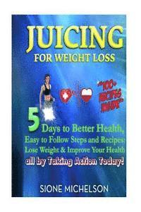 Sione Michelson - Juicing For Weight Loss: 5 Days to Better Health, Easy to Follow Steps and Recipes: Lose Weight & Improve Your Health all by Taking Action Toda, Häftad