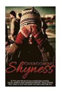 bokomslag Overcoming Shyness: 30 Tips and Tricks to Help Overcome Shyness, Social Anxiety and Timidness Forever. These Lessons Will Finally Help You