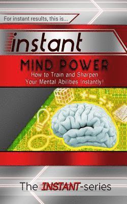 The Instant-Series - Instant Mind Power: How to Train and Sharpen Your Mental Abilities Instantly!, Häftad