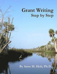 Grant Writing Step By Step: A Simple, straightforward guidebook for getting the money you need. 1