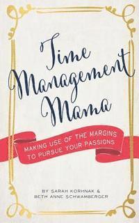 bokomslag Time Management Mama: Making Use of the Margins to Pursue your Passions