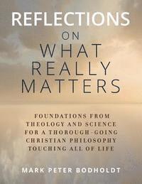 bokomslag Reflections on What Really Matters: Foundations from Theology and Science for a Thorough-Going Christian Philosophy Touching All of Life