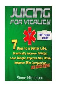 Juicing For Vitality: Juicing for Vitality: 7 Days to a Better Life, Drastically Improve your Energy, Lose Weight, Improve Sex Drive, Improv 1