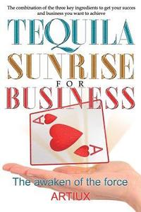 bokomslag Tequila Sunrise for Business: The Combination of the Three Key Ingredients to Get Your Success and Business You Want to Achieve