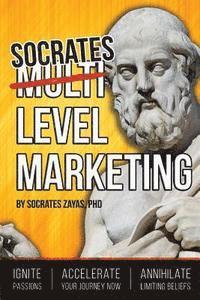 Socrates Level Marketing: Ignite Passion. Accelerate Your Journey NOW. Annihilate Limiting Beliefs. 1