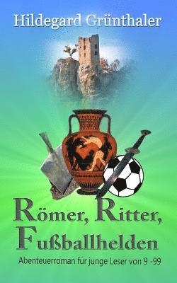 Römer, Ritter, Fußballhelden: Abenteuerroman für junge Leser von 9 - 99 1