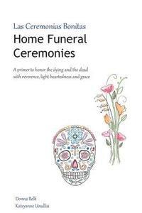 bokomslag Home Funeral Ceremonies: A primer to honor the dying and the dead with reverence, light-heartedness and grace