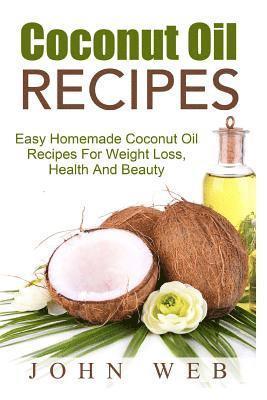 John Web - Coconut Oil: Coconut Oil Recipes - Easy Homemade Coconut Oil Recipes For Weight Loss, Health And Beauty, Häftad