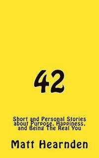 42: Short and Personal Stories About Purpose, Happiness, And Being The Real You. 1