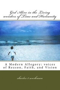 bokomslag God Alive in the Living wonders of Time and Humanity: A Modern Allegory: Voices of Reason, Faith, and Vision