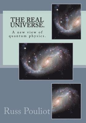 The Real Universe.: The Real Physics of the Universe, Time, and the Matter of Space. 1