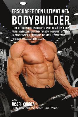 bokomslag Erschaffe den ultimativen Bodybuilder: Lerne die Geheimnisse und Tricks kennen, die von den besten Profi-Bodybuildern und ihren Trainern angewandt wer