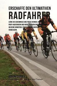 bokomslag Erschaffe den ultimativen Radfahrer: Lerne die Geheimnisse und Tricks kennen, die von den besten Profi-Radfahrern und ihren Trainern angewandt werden