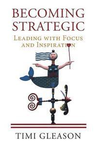 Becoming Strategic: Leading With Focus and Inspiration 1